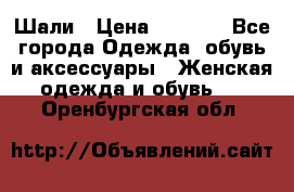 Шали › Цена ­ 3 000 - Все города Одежда, обувь и аксессуары » Женская одежда и обувь   . Оренбургская обл.